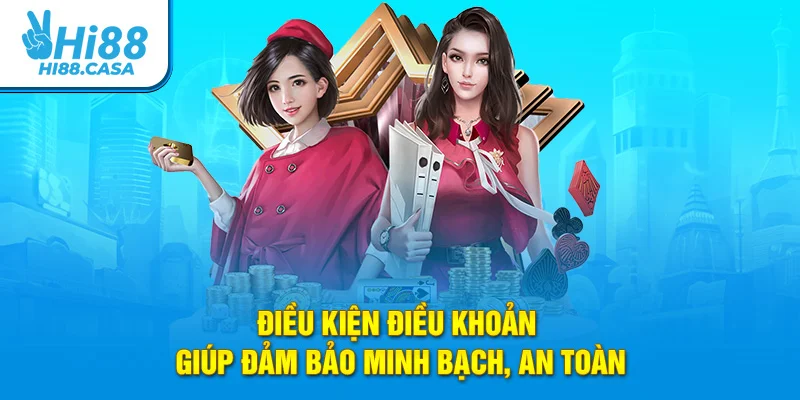 Điều kiện điều khoản giúp đảm bảo minh bạch, an toàn