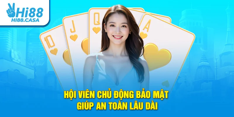 Hội viên chủ động bảo mật giúp an toàn lâu dài